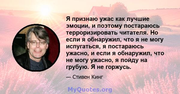 Я признаю ужас как лучшие эмоции, и поэтому постараюсь терроризировать читателя. Но если я обнаружил, что я не могу испугаться, я постараюсь ужасно, и если я обнаружил, что не могу ужасно, я пойду на грубую. Я не