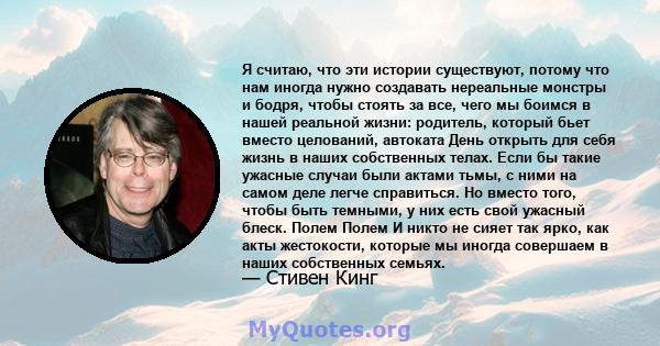 Я считаю, что эти истории существуют, потому что нам иногда нужно создавать нереальные монстры и бодря, чтобы стоять за все, чего мы боимся в нашей реальной жизни: родитель, который бьет вместо целований, автоката День