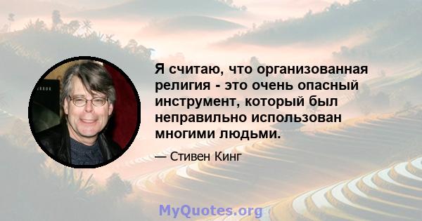 Я считаю, что организованная религия - это очень опасный инструмент, который был неправильно использован многими людьми.