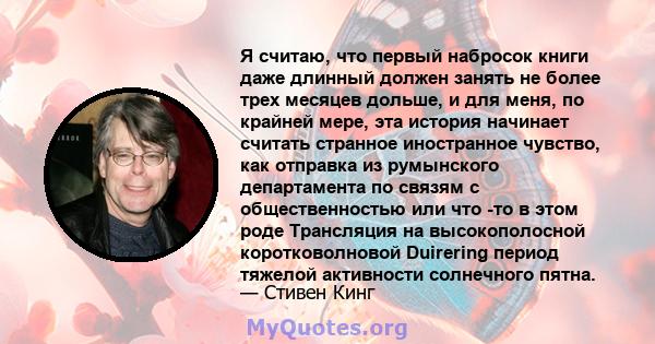 Я считаю, что первый набросок книги даже длинный должен занять не более трех месяцев дольше, и для меня, по крайней мере, эта история начинает считать странное иностранное чувство, как отправка из румынского