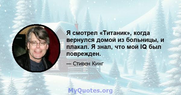 Я смотрел «Титаник», когда вернулся домой из больницы, и плакал. Я знал, что мой IQ был поврежден.