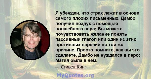 Я убежден, что страх лежит в основе самого плохих письменных. Дамбо получил воздух с помощью волшебного пера; Вы можете почувствовать желание понять пассивный глагол или один из этих противных наречий по той же причине. 