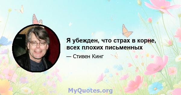 Я убежден, что страх в корне, всех плохих письменных