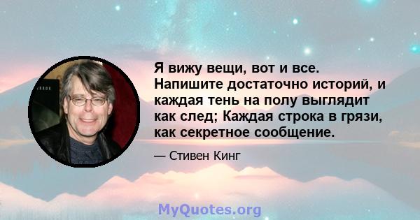 Я вижу вещи, вот и все. Напишите достаточно историй, и каждая тень на полу выглядит как след; Каждая строка в грязи, как секретное сообщение.