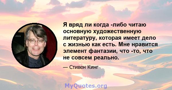 Я вряд ли когда -либо читаю основную художественную литературу, которая имеет дело с жизнью как есть. Мне нравится элемент фантазии, что -то, что не совсем реально.