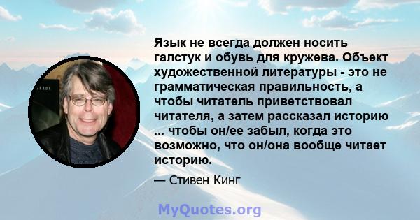 Язык не всегда должен носить галстук и обувь для кружева. Объект художественной литературы - это не грамматическая правильность, а чтобы читатель приветствовал читателя, а затем рассказал историю ... чтобы он/ее забыл,