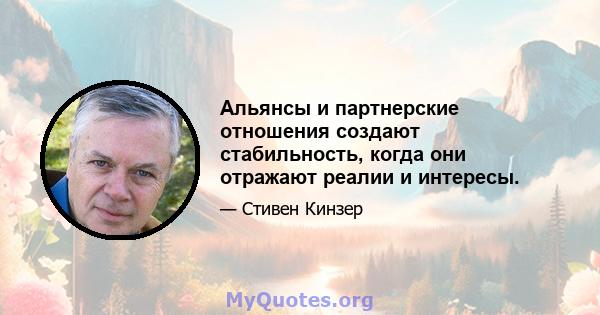 Альянсы и партнерские отношения создают стабильность, когда они отражают реалии и интересы.