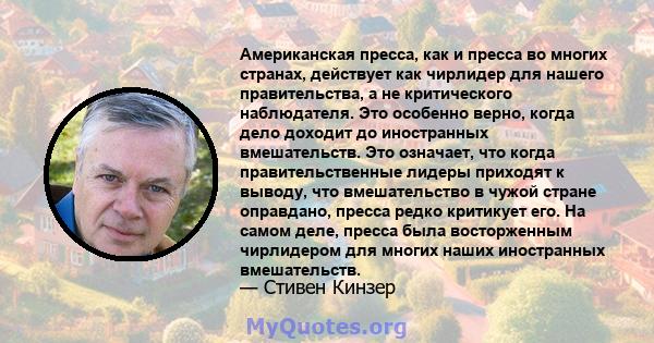 Американская пресса, как и пресса во многих странах, действует как чирлидер для нашего правительства, а не критического наблюдателя. Это особенно верно, когда дело доходит до иностранных вмешательств. Это означает, что