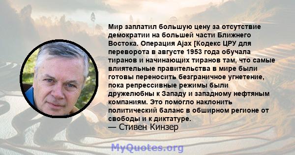 Мир заплатил большую цену за отсутствие демократии на большей части Ближнего Востока. Операция Ajax [Кодекс ЦРУ для переворота в августе 1953 года обучала тиранов и начинающих тиранов там, что самые влиятельные