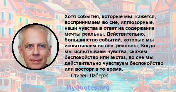 Хотя события, которые мы, кажется, воспринимаем во сне, иллюзорные, наши чувства в ответ на содержание мечты реальны. Действительно, большинство событий, которые мы испытываем во сне, реальны; Когда мы испытываем