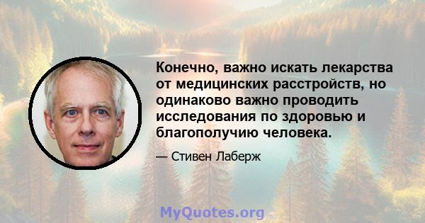 Конечно, важно искать лекарства от медицинских расстройств, но одинаково важно проводить исследования по здоровью и благополучию человека.