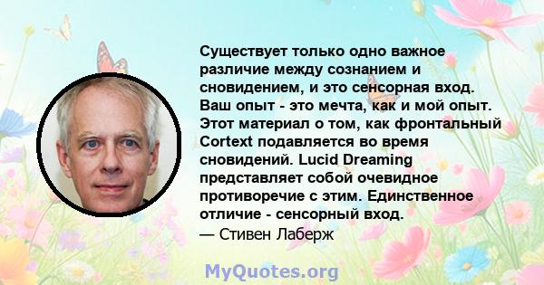 Существует только одно важное различие между сознанием и сновидением, и это сенсорная вход. Ваш опыт - это мечта, как и мой опыт. Этот материал о том, как фронтальный Cortext подавляется во время сновидений. Lucid