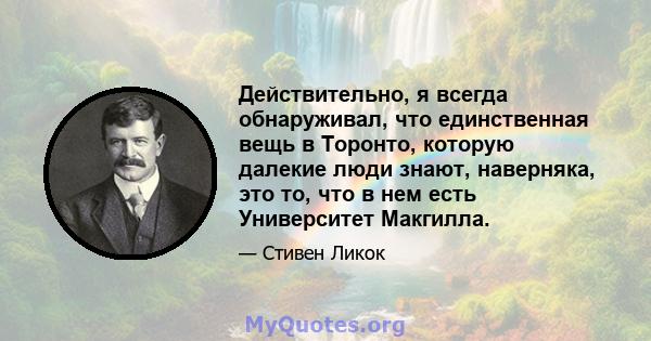 Действительно, я всегда обнаруживал, что единственная вещь в Торонто, которую далекие люди знают, наверняка, это то, что в нем есть Университет Макгилла.