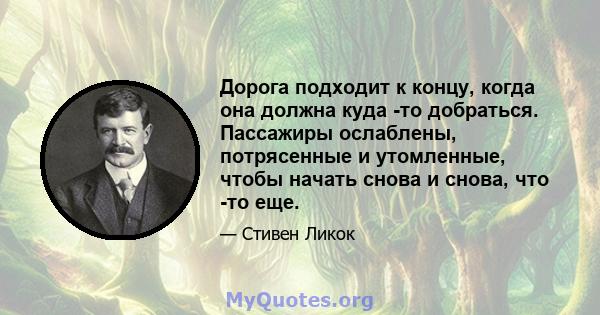 Дорога подходит к концу, когда она должна куда -то добраться. Пассажиры ослаблены, потрясенные и утомленные, чтобы начать снова и снова, что -то еще.