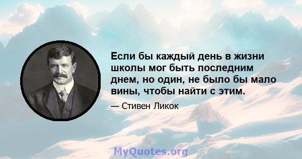 Если бы каждый день в жизни школы мог быть последним днем, но один, не было бы мало вины, чтобы найти с этим.