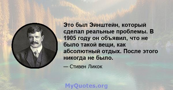 Это был Эйнштейн, который сделал реальные проблемы. В 1905 году он объявил, что не было такой вещи, как абсолютный отдых. После этого никогда не было.