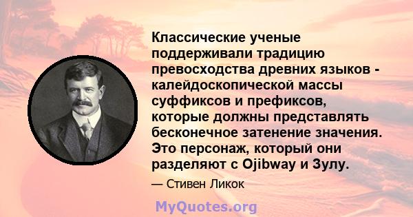 Классические ученые поддерживали традицию превосходства древних языков - калейдоскопической массы суффиксов и префиксов, которые должны представлять бесконечное затенение значения. Это персонаж, который они разделяют с