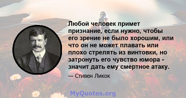 Любой человек примет признание, если нужно, чтобы его зрение не было хорошим, или что он не может плавать или плохо стрелять из винтовки, но затронуть его чувство юмора - значит дать ему смертное атаку.