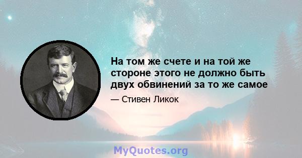 На том же счете и на той же стороне этого не должно быть двух обвинений за то же самое