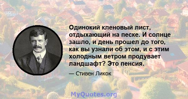 Одинокий кленовый лист, отдыхающий на песке. И солнце зашло, и день прошел до того, как вы узнали об этом, и с этим холодным ветром продувает ландшафт? Это пенсия.