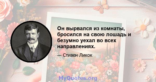 Он вырвался из комнаты, бросился на свою лошадь и безумно уехал во всех направлениях.