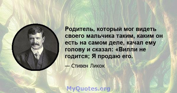 Родитель, который мог видеть своего мальчика таким, каким он есть на самом деле, качал ему голову и сказал: «Вилли не годится; Я продаю его.