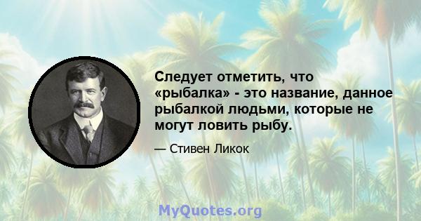 Следует отметить, что «рыбалка» - это название, данное рыбалкой людьми, которые не могут ловить рыбу.