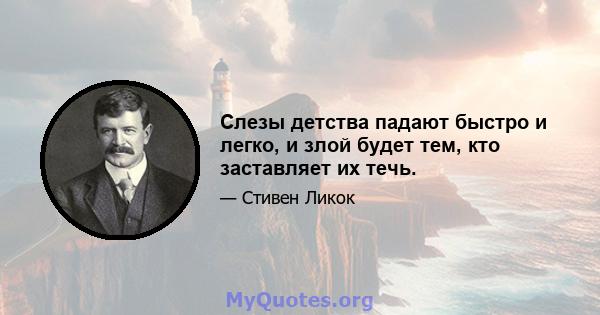 Слезы детства падают быстро и легко, и злой будет тем, кто заставляет их течь.