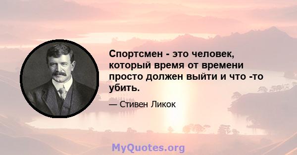 Спортсмен - это человек, который время от времени просто должен выйти и что -то убить.