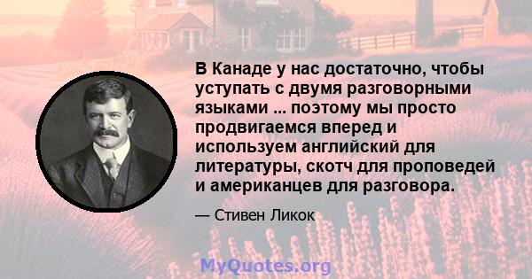 В Канаде у нас достаточно, чтобы уступать с двумя разговорными языками ... поэтому мы просто продвигаемся вперед и используем английский для литературы, скотч для проповедей и американцев для разговора.