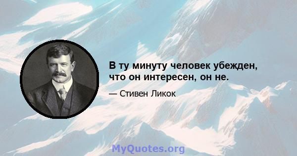 В ту минуту человек убежден, что он интересен, он не.