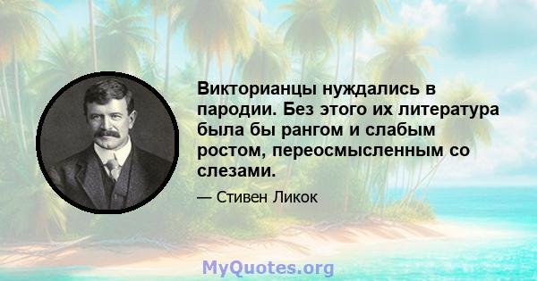 Викторианцы нуждались в пародии. Без этого их литература была бы рангом и слабым ростом, переосмысленным со слезами.