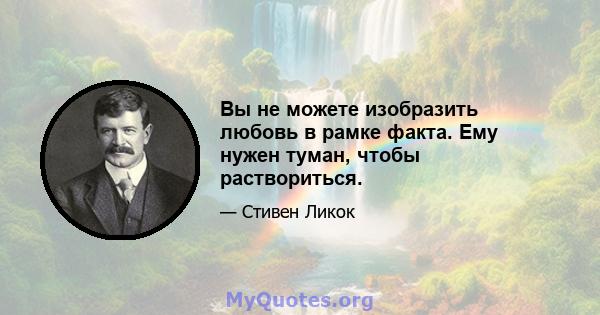 Вы не можете изобразить любовь в рамке факта. Ему нужен туман, чтобы раствориться.