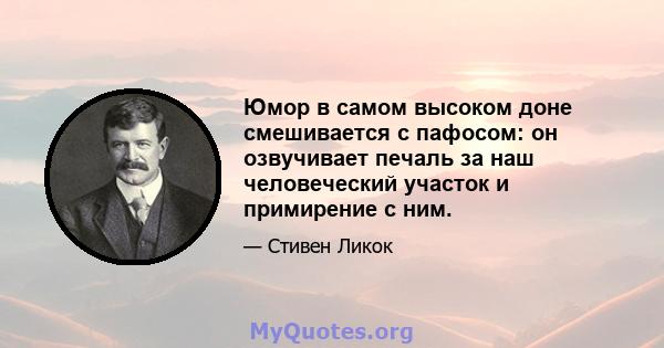 Юмор в самом высоком доне смешивается с пафосом: он озвучивает печаль за наш человеческий участок и примирение с ним.