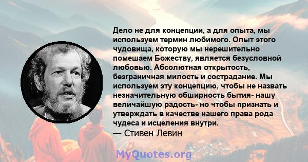 Дело не для концепции, а для опыта, мы используем термин любимого. Опыт этого чудовища, которую мы нерешительно помешаем Божеству, является безусловной любовью. Абсолютная открытость, безграничная милость и сострадание. 