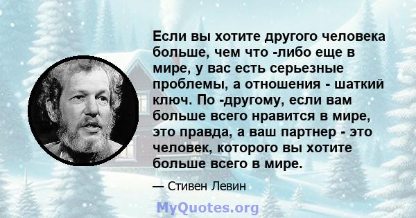 Если вы хотите другого человека больше, чем что -либо еще в мире, у вас есть серьезные проблемы, а отношения - шаткий ключ. По -другому, если вам больше всего нравится в мире, это правда, а ваш партнер - это человек,