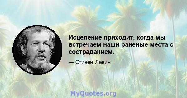 Исцеление приходит, когда мы встречаем наши раненые места с состраданием.