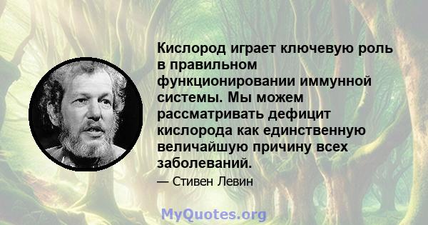 Кислород играет ключевую роль в правильном функционировании иммунной системы. Мы можем рассматривать дефицит кислорода как единственную величайшую причину всех заболеваний.