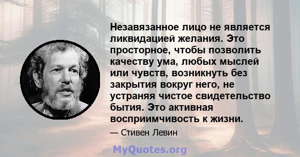 Незавязанное лицо не является ликвидацией желания. Это просторное, чтобы позволить качеству ума, любых мыслей или чувств, возникнуть без закрытия вокруг него, не устраняя чистое свидетельство бытия. Это активная