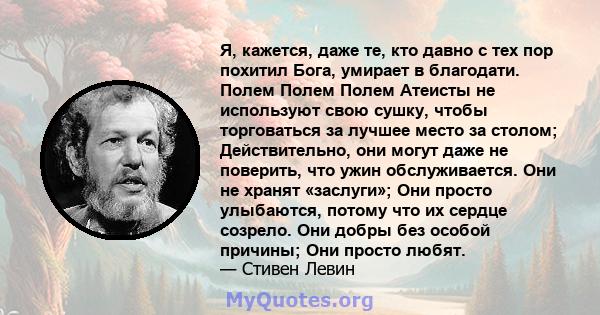 Я, кажется, даже те, кто давно с тех пор похитил Бога, умирает в благодати. Полем Полем Полем Атеисты не используют свою сушку, чтобы торговаться за лучшее место за столом; Действительно, они могут даже не поверить, что 