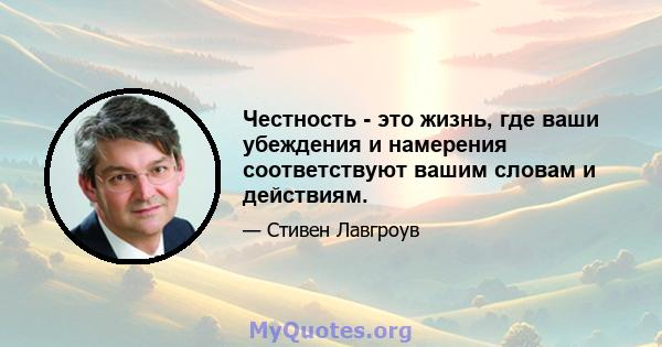 Честность - это жизнь, где ваши убеждения и намерения соответствуют вашим словам и действиям.