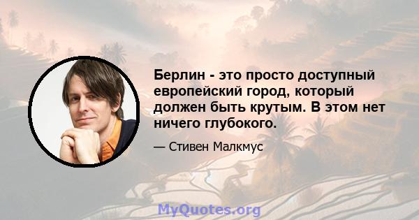 Берлин - это просто доступный европейский город, который должен быть крутым. В этом нет ничего глубокого.