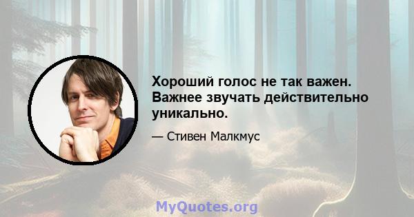 Хороший голос не так важен. Важнее звучать действительно уникально.