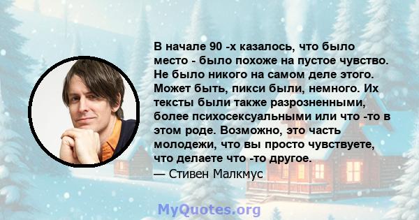 В начале 90 -х казалось, что было место - было похоже на пустое чувство. Не было никого на самом деле этого. Может быть, пикси были, немного. Их тексты были также разрозненными, более психосексуальными или что -то в