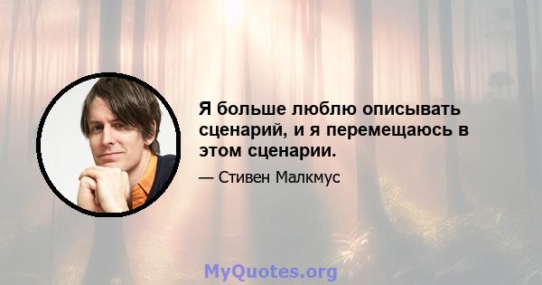 Я больше люблю описывать сценарий, и я перемещаюсь в этом сценарии.