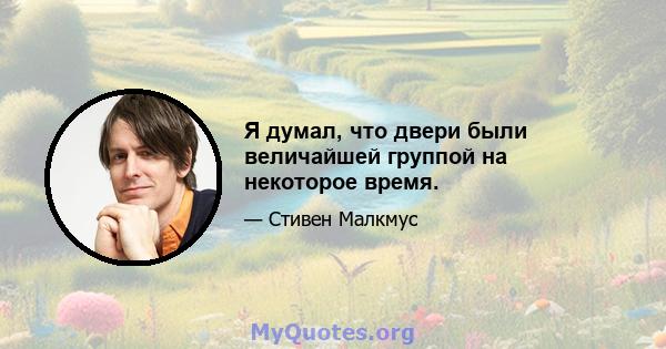 Я думал, что двери были величайшей группой на некоторое время.