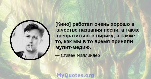 [Кино] работал очень хорошо в качестве названия песни, а также превратиться в лирику, а также то, как мы в то время приняли мулит-медию.