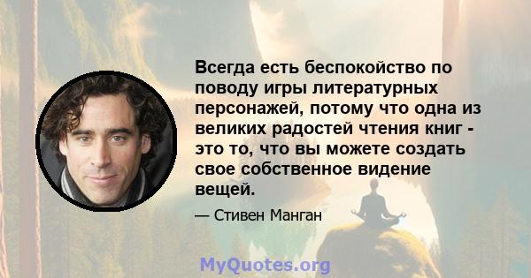 Всегда есть беспокойство по поводу игры литературных персонажей, потому что одна из великих радостей чтения книг - это то, что вы можете создать свое собственное видение вещей.