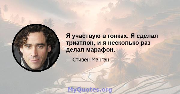 Я участвую в гонках. Я сделал триатлон, и я несколько раз делал марафон.