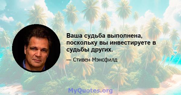 Ваша судьба выполнена, поскольку вы инвестируете в судьбы других.